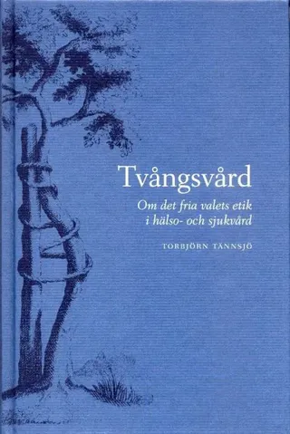 Tvångsvård - Om det fria valets etik i hälso- och sjukvård