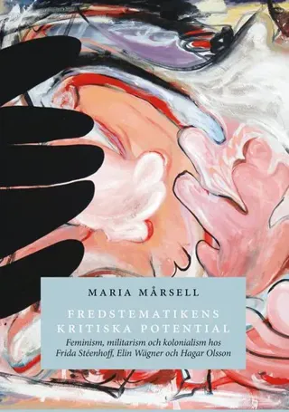 Fredstematikens kritiska potential: feminism, militarism och kolonialism hos Frida Stéenhoff, Elin Wägner och Hagar Olsson