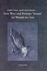 Lieber Gott mach mich fromm- : zum Wort und Konzept "fromm" im Wandel der Zeit