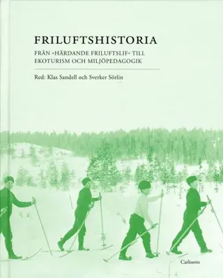 Friluftshistoria : från 'härdande friluftslif' till ekoturism och miljöpedagogik: teman i det svenska friluftslivets historia