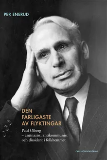 Den farligaste av flyktingar : Paul Olberg - antinazist, antikommunist och dissident i folkhemmet