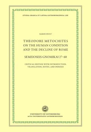 Theodore Metochites on the human condition and the decline of Rome : Semeioseis gnomikai 27-60 - a critical edition with introduction, translation, no