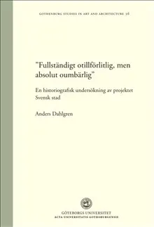 "Fullständigt otillförlitlig, men absolut oumbärlig" : en historiografisk undersökning av projektet Svensk stad