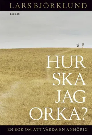 Hur ska jag orka ? : en bok om att vårda en anhörig