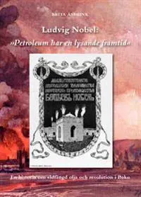 Ludvig Nobel: "Petroleum har en lysande framtid" : en historia om eldfängd olja och revolution i Baku