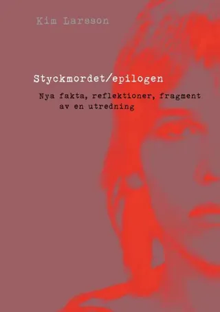 Styckmordet / Epilogen : nya fakta, reflektioner, fragment av en utredning