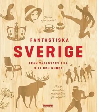 Fantastiska Sverige : från världsarv till sill och nubbe