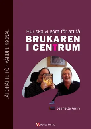 Hur ska vi göra för att få brukaren i centrum? : lärohäfte för vårdpersonal