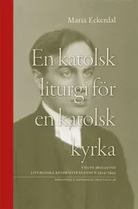 En katolsk liturgi för en katolsk kyrka : Yngve Brilioths liturgiska reformsträvanden 1914-1942