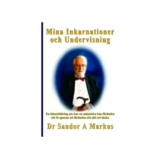 Mina Inkarnationer och Undervisning : en ödesskildring om hur en människa kan förändra sitt liv genom att förändra sitt sätt att tänka