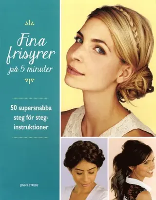 Fina frisyrer på 5 minuter : 50 supersnabba steg för steg-instruktioner