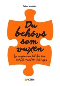Du behövs som vuxen : En inspirerande bok för dina samtal med barn och unga