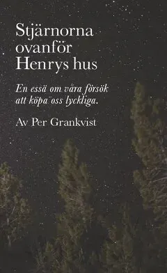 Stjärnorna ovanför Henrys hus : En essä om våra försök att köpa oss lyckliga