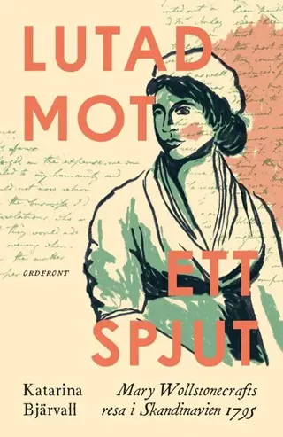 Lutad mot ett spjut : Mary Wollstonecrafts resa i Skandinavien 1795
