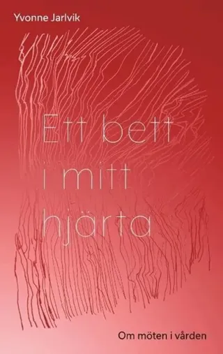 Ett bett i mitt hjärta : om möten i vården