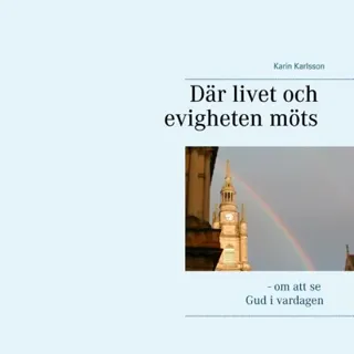 Där Livet Och Evigheten Möts - - Om Att Se Gud I Vardagen