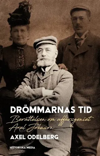 Drömmarnas tid : Berättelsen om affärsgeniet Axel Johnson