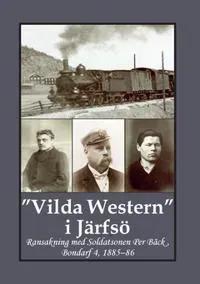 'Vilda Western' i Järfsö : ransakning med soldatsonen Per Bäck, Bondarf 4, 1885 - 86