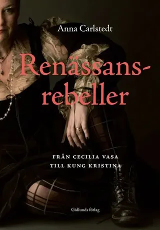 Renässansrebeller : Från Cecilia Vasa till kung Kristina