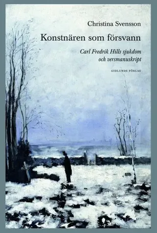 Konstnären som försvann : Carl Fredrik Hills sjukdom och versmanuskript