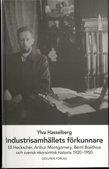 Industrisamhällets förkunnare : Eli Heckscher, Arthur Montgomery, Bertil Boëthius och svensk ekonomisk historia