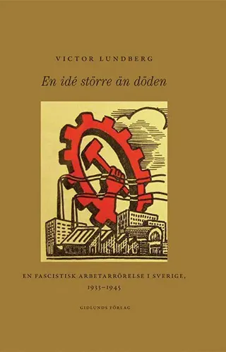 En idé större än döden : en fascistisk arbetarrörelse i Sverige, 1933-1945