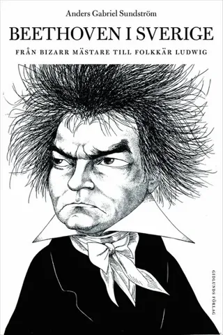 Beethoven i Sverige : Från bisarr mästare till folkkär Ludwig