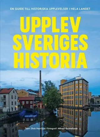 Upplev Sveriges historia : en guide till historiska upplevelser i hela landet