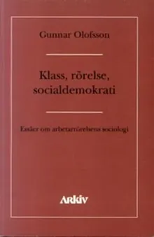 Klass, rörelse, socialdemokrati : essäer om asbetarrörelsens sociologi