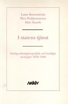 I statens tjänst : statlig arbetsgivarpolitik och fackliga strategier 1870-