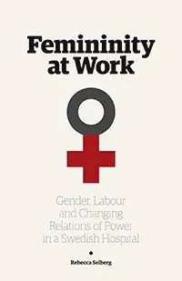 Femininity at work : gender, labour, and changing relations of power in a Swedish hospital