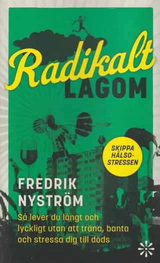 Radikalt lagom : så lever du långt och lyckligt utan att träna, banta och stressa dig till döds