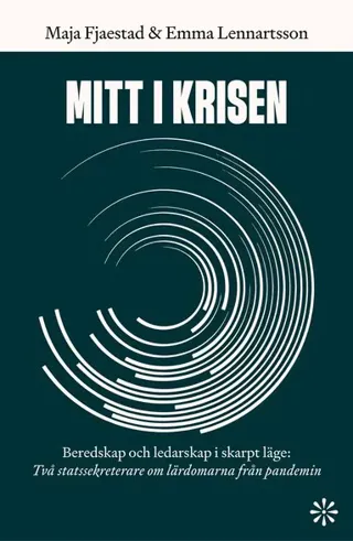 Mitt i krisen : beredskap och ledarskap i skarpt läge - två statssekreterare om lärdomarna från pandemin