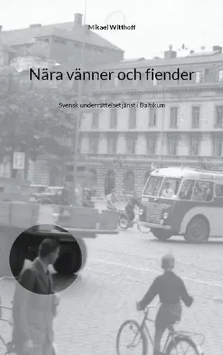 Nära vänner och fiender : svensk underrättelsetjänst i Baltikum