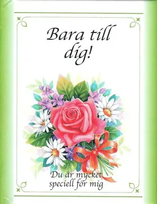 Bara till dig! : du är mycket speciell för mig