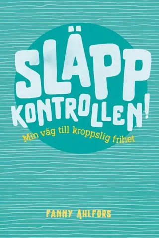 Släpp kontrollen : min väg till kroppslig frihet