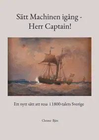 Sätt Machinen igång - Herr Captain!: Ett nytt sätt att resa i 1800-talets Sverige