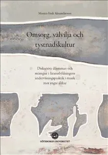 Omsorg, välvilja och tystnadskultur : diskursiva dilemman och strategier i lärarutbildningens undervisningspraktik i musik mot yngre åldrar