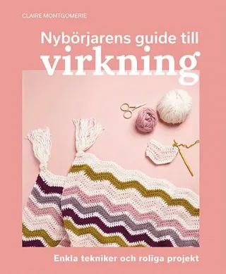Nybörjarens guide till virkning : Lär dig virkning från grunden