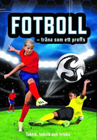 Fotboll - träna som ett proffs : taktik, teknik och tricks