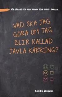 Vad ska jag göra om jag blir kallad jävla kärring? : för lärare och alla andra som varit i skolan