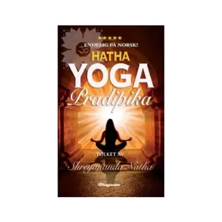 Hatha Yoga Pradipika : Les om kilden til all moderne yoga – som YIN YOGA, POWER YOGA og ASHTANGA. Fra klassiske asanas til yogafilosofi