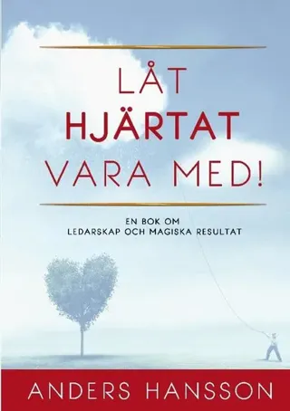 Låt hjärtat vara med! : En bok om ledarskap och magiska resultat.