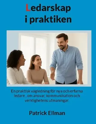Ledarskap i praktiken : en praktisk vägledning för nya och erfarna ledare - om ansvar, kommunikation och verklighetens utmaningar