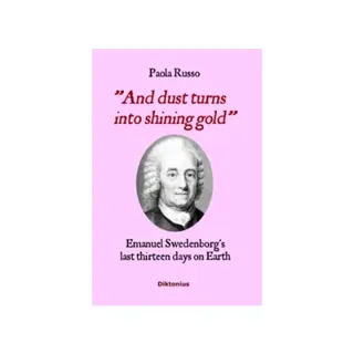 And Dust Turns Into Shining Gold : Emanuel Swedenborg's last thirteen days on Earth