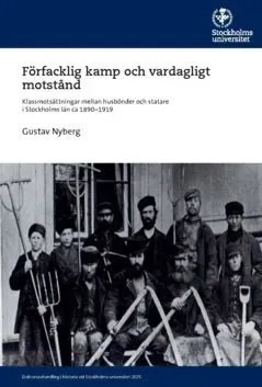 Förfacklig kamp och vardagligt motstånd : klassmotsättningar mellan husbönder och statare i Stockholms län ca 1890–1919