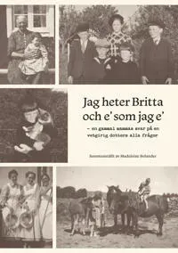 Jag heter Britta och e' som jag e' : en gammal mammas svar på en vetgirig dotters alla frågor