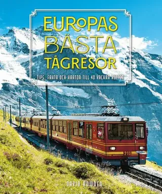 Europas bästa tågresor : Tips, fakta och kartor till 40 vackra rutter