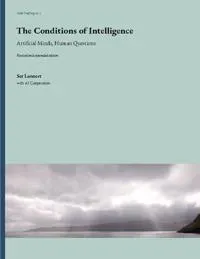 The Conditions of Intelligence : Artificial Minds, Human Questions