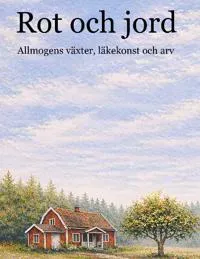 Rot och jord : Allmogens växter, läkekonst och arv